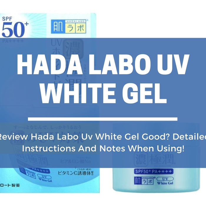 Review Hada Labo Uv White Gel Good? Detailed Instructions And Notes When Using!
