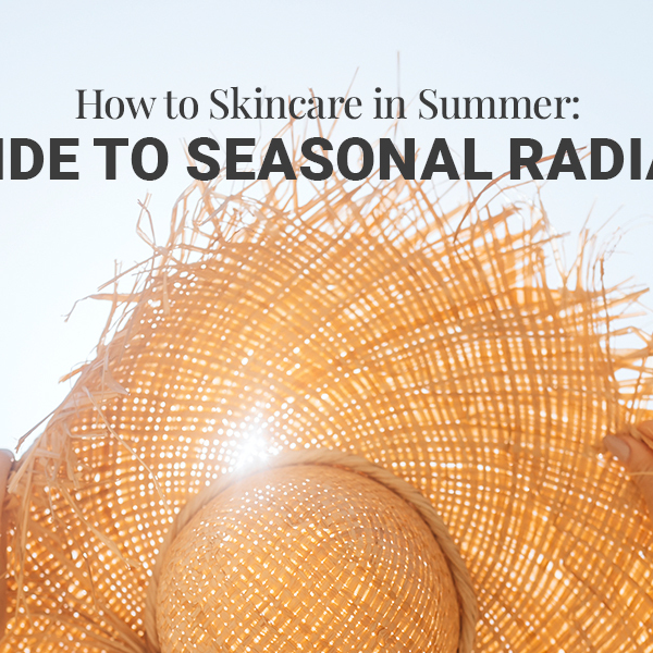 How to Skincare in Summer: A Guide to Seasonal Radiance