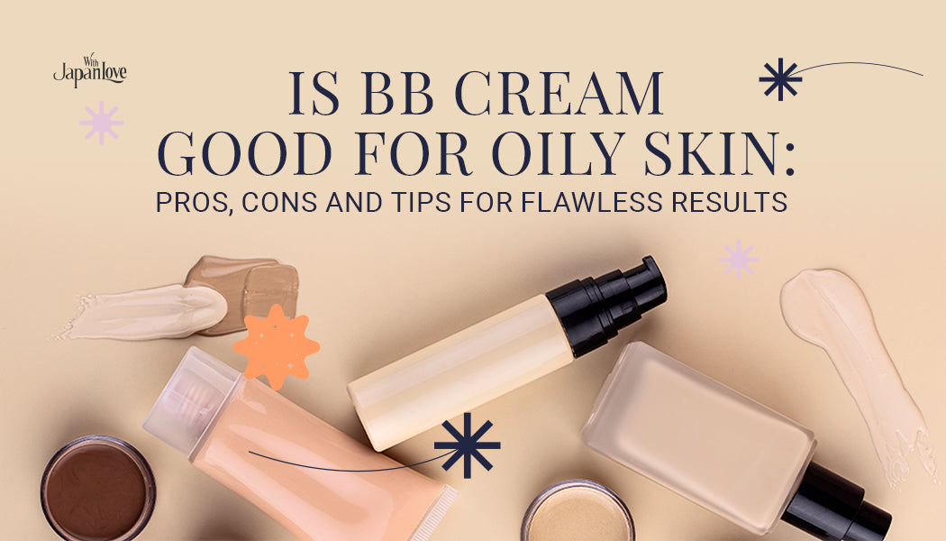 Is BB Cream Good for Oily Skin? Pros, Cons and Tips for Flawless Results