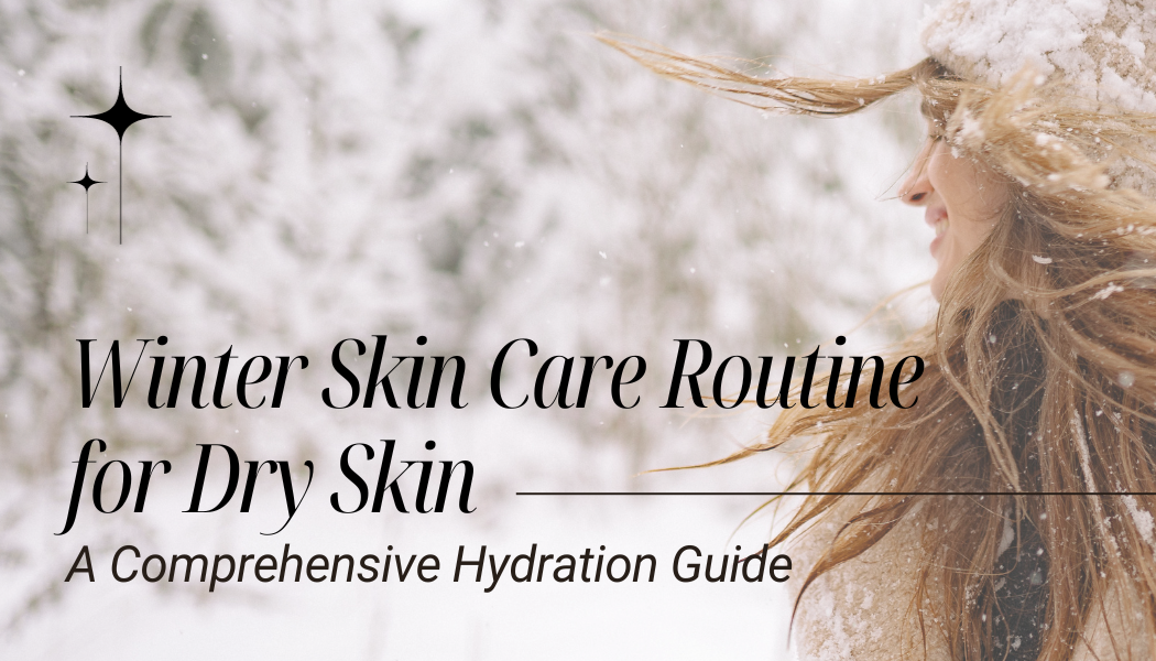 Winter Skin Care Routine for Dry Skin: A Comprehensive Hydration Guide 